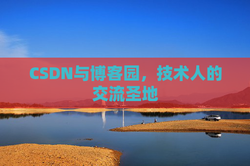 CSDN与博客园,技术人的交流圣地